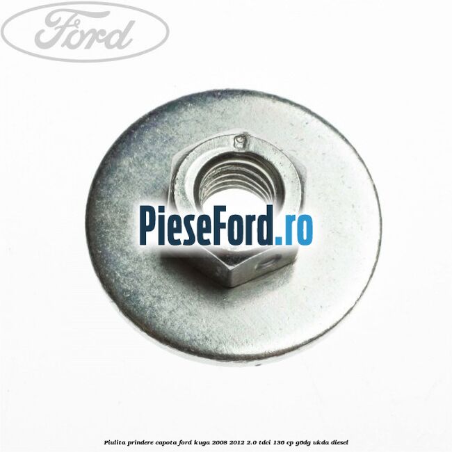 Piulita prindere capota Ford Kuga 2008-2012 2.0 TDCi 136 cp Piulita prindere capota Ford Kuga 2008-2012 2.0 TDCi 136 cp G6DG, UKDA diesel