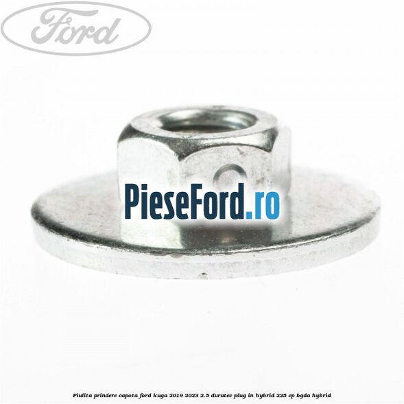 Piulita prindere capota Ford Kuga 2019-2023 2.5 Duratec Plug-in-Hybrid 225 cp Piulita prindere capota Ford Kuga 2019-2023 2.5 Duratec Plug-in-Hybrid 225 cp BGDA hybrid