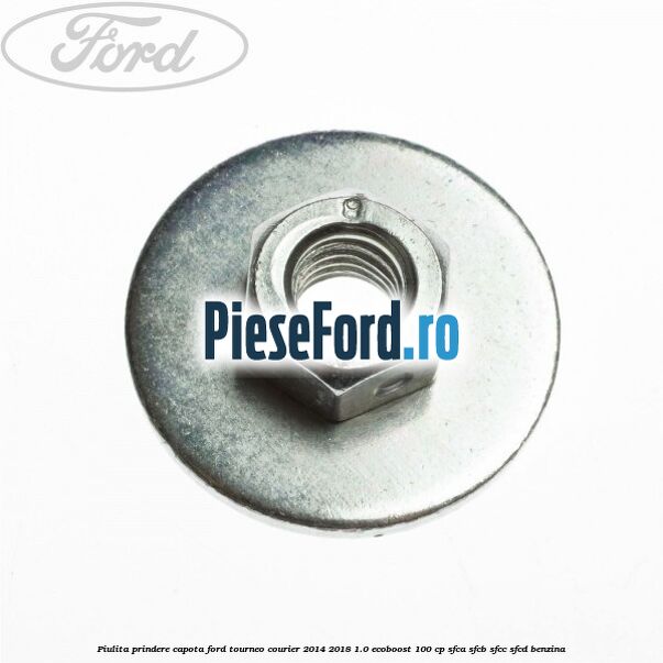Piulita prindere capota Ford Tourneo Courier 2014-2018 1.0 EcoBoost 100 cp SFCA, SFCB, SFCC, SFCD benzina