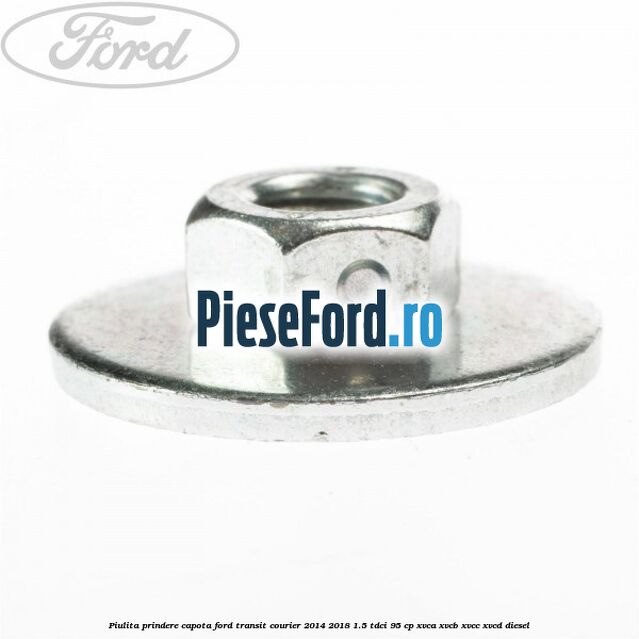 Piulita prindere capota Ford Transit Courier 2014-2018 1.5 TDCi 95 cp Piulita prindere capota Ford Transit Courier 2014-2018 1.5 TDCi 95 cp XVCA, XVCB, XVCC, XVCD diesel