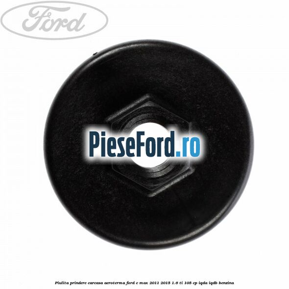 Piulita prindere carcasa aeroterma Ford C-Max 2011-2015 1.6 Ti 105 cp IQDA, IQDB benzina