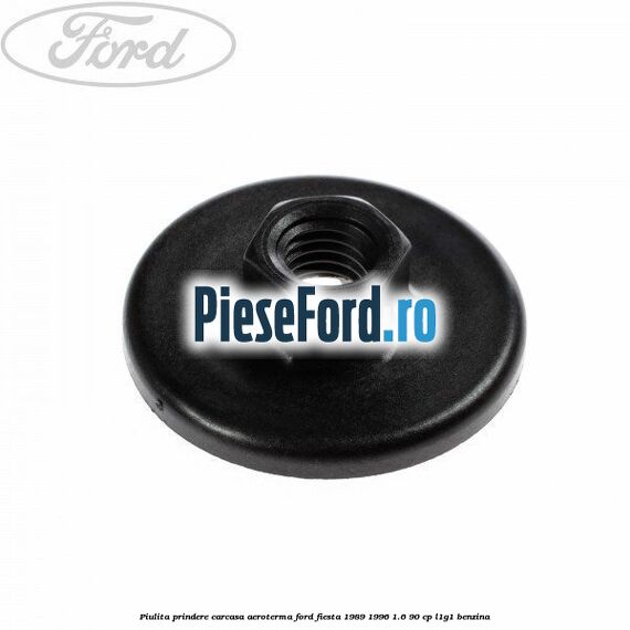 Piulita prindere carcasa aeroterma Ford Fiesta 1989-1996 1.6 90 cp Piulita prindere carcasa aeroterma Ford Fiesta 1989-1996 1.6 90 cp L1G1 benzina
