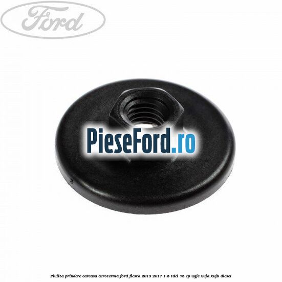 Piulita prindere carcasa aeroterma Ford Fiesta 2013-2017 1.5 TDCi 75 cp Piulita prindere carcasa aeroterma Ford Fiesta 2013-2017 1.5 TDCi 75 cp UGJC, XUJA, XUJB diesel