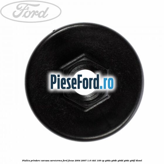 Piulita prindere carcasa aeroterma Ford Focus 2004-2007 1.6 TDCi 109 cp Piulita prindere carcasa aeroterma Ford Focus 2004-2007 1.6 TDCi 109 cp G8DA, G8DB, G8DD, G8DE, G8DF diesel