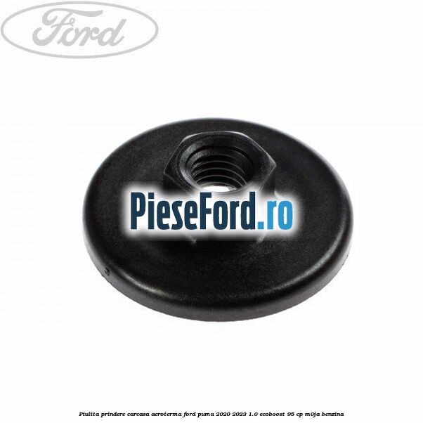 Piulita prindere carcasa aeroterma Ford Puma 2020-2023 1.0 EcoBoost 95 cp M0JA benzina