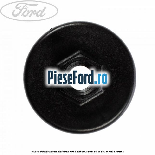 Piulita prindere carcasa aeroterma Ford S-Max 2007-2014 2.5 ST 220 cp Piulita prindere carcasa aeroterma Ford S-Max 2007-2014 2.5 ST 220 cp HUWA benzina