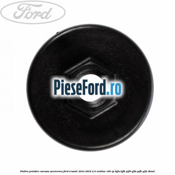 Piulita prindere carcasa aeroterma Ford Transit 2014-2018 2.0 EcoBlue 105 cp BJFA, BJFB, YLF6, YLFA, YLFB, YLFS diesel