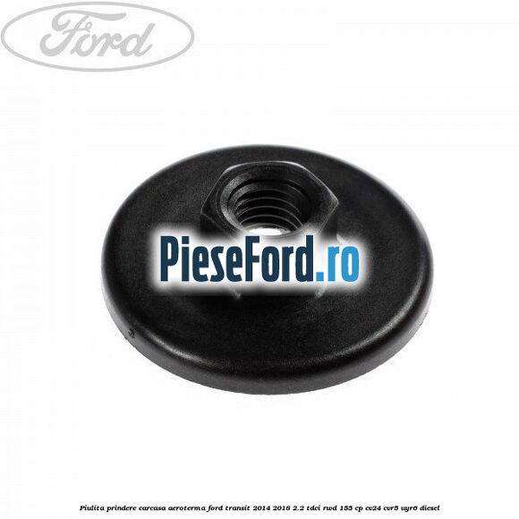 Piulita prindere carcasa aeroterma Ford Transit 2014-2018 2.2 TDCi RWD 155 cp CV24, CVR5, UYR6 diesel