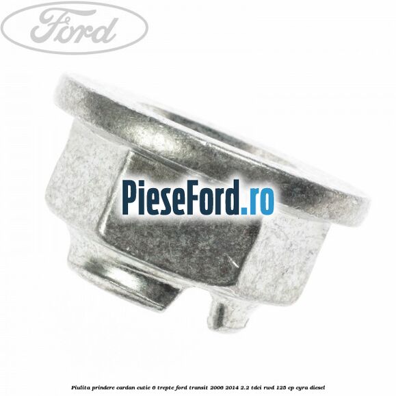 Piulita prindere cardan cutie 6 trepte Ford Transit 2006-2014 2.2 TDCi RWD 125 cp CYRA diesel