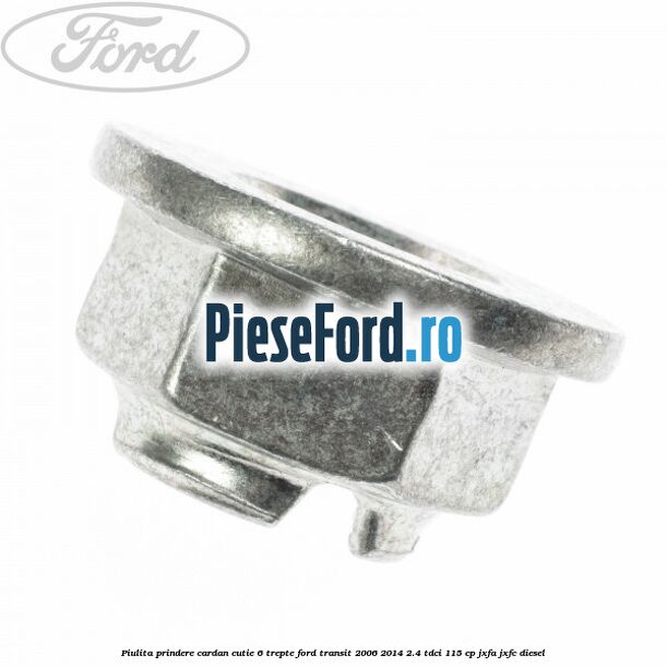 Piulita prindere cardan cutie 6 trepte Ford Transit 2006-2014 2.4 TDCi 115 cp JXFA, JXFC diesel