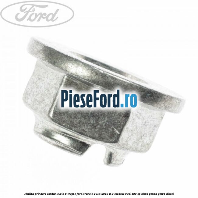 Piulita prindere cardan cutie 6 trepte Ford Transit 2014-2018 2.0 EcoBlue RWD 130 cp BKRA, YMHA, YMR6 diesel