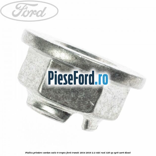 Piulita prindere cardan cutie 6 trepte Ford Transit 2014-2018 2.2 TDCi RWD 125 cp CYR5, USR6 diesel