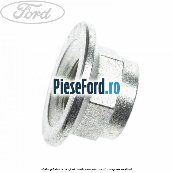 Piulita prindere cardan Ford Transit 1994-2000 2.5 TD 100 cp Piulita prindere cardan Ford Transit 1994-2000 2.5 TD 100 cp 4EB, 4EC diesel