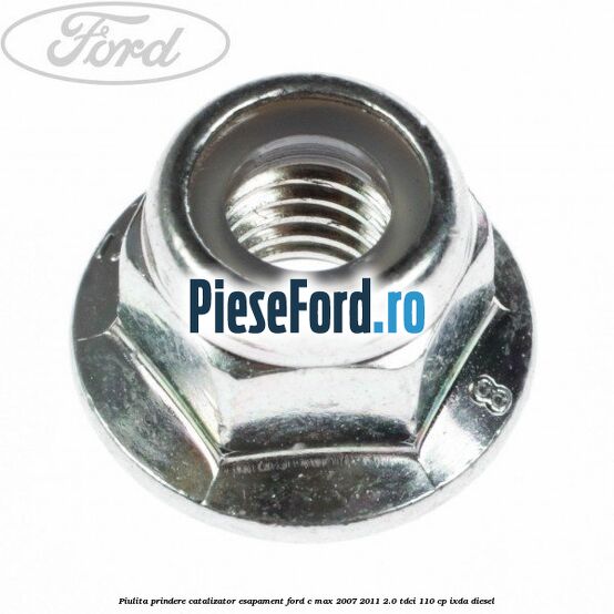 Piulita prindere catalizator, esapament Ford C-Max 2007-2011 2.0 TDCi 110 cp IXDA diesel