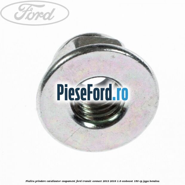 Piulita prindere catalizator, esapament Ford Transit Connect 2013-2018 1.6 EcoBoost 150 cp JQGA benzina