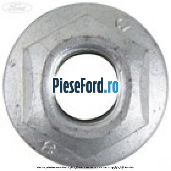 Piulita prindere catalizator Ford Fiesta 2002-2005 1.25 16V 75 cp FUJA, FUJB benzina