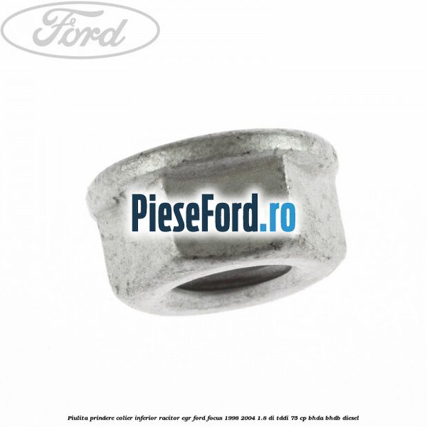 Piulita prindere colier inferior racitor EGR Ford Focus 1998-2004 1.8 DI/TDDi 75 cp Piulita prindere colier inferior racitor EGR Ford Focus 1998-2004 1.8 DI/TDDi 75 cp BHDA, BHDB diesel