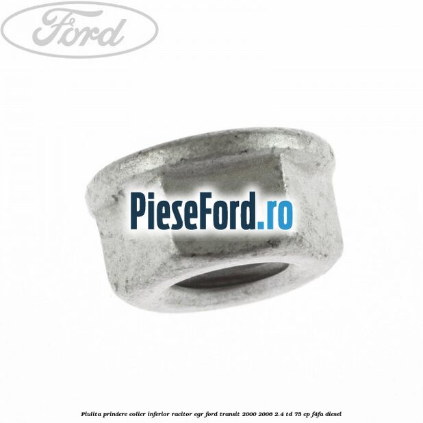 Piulita prindere colier inferior racitor EGR Ford Transit 2000-2006 2.4 TD 75 cp Piulita prindere colier inferior racitor EGR Ford Transit 2000-2006 2.4 TD 75 cp F4FA diesel