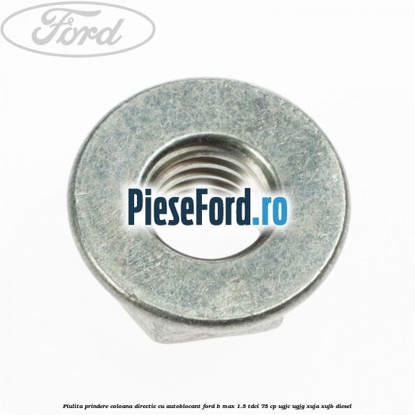 Piulita prindere coloana directie cu autoblocant Ford B-Max 1.5 TDCi 75 cp UGJC, UGJG, XUJA, XUJB diesel