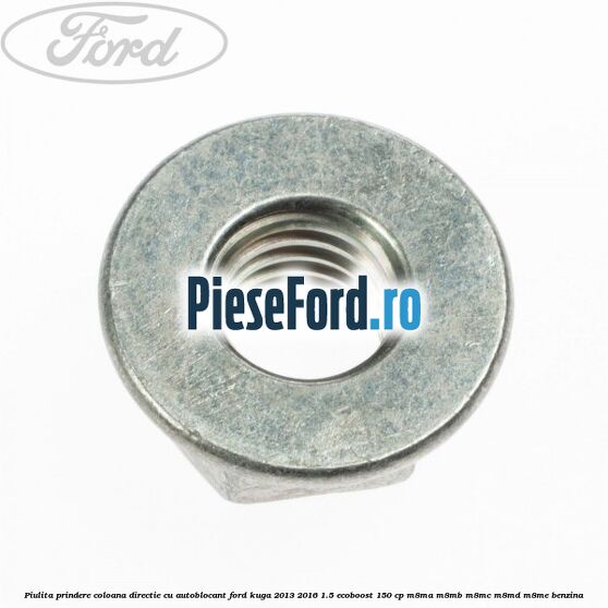 Piulita prindere coloana directie cu autoblocant Ford Kuga 2013-2016 1.5 EcoBoost 150 cp M8MA, M8MB, M8MC, M8MD, M8ME benzina