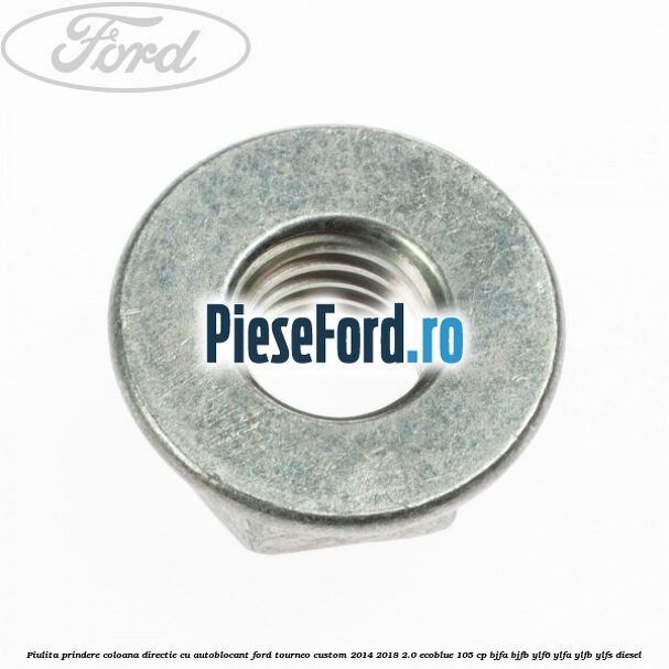 Piulita prindere coloana directie cu autoblocant Ford Tourneo Custom 2014-2018 2.0 EcoBlue 105 cp Piulita prindere coloana directie cu autoblocant Ford Tourneo Custom 2014-2018 2.0 EcoBlue 105 cp BJFA, BJFB, YLF6, YLFA, YLFB, YLFS diesel