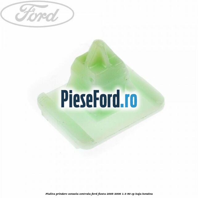 Piulita prindere consola centrala Ford Fiesta 2005-2008 1.3 60 cp BAJA benzina