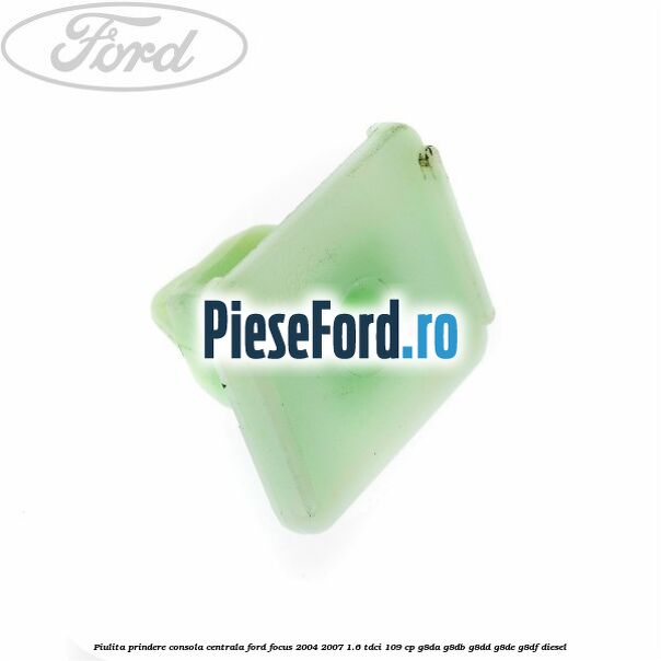 Piulita prindere consola centrala Ford Focus 2004-2007 1.6 TDCi 109 cp Piulita prindere consola centrala Ford Focus 2004-2007 1.6 TDCi 109 cp G8DA, G8DB, G8DD, G8DE, G8DF diesel