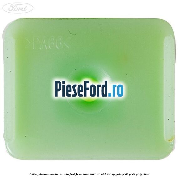 Piulita prindere consola centrala Ford Focus 2004-2007 2.0 TDCi 136 cp Piulita prindere consola centrala Ford Focus 2004-2007 2.0 TDCi 136 cp G6DA, G6DB, G6DD, G6DG diesel