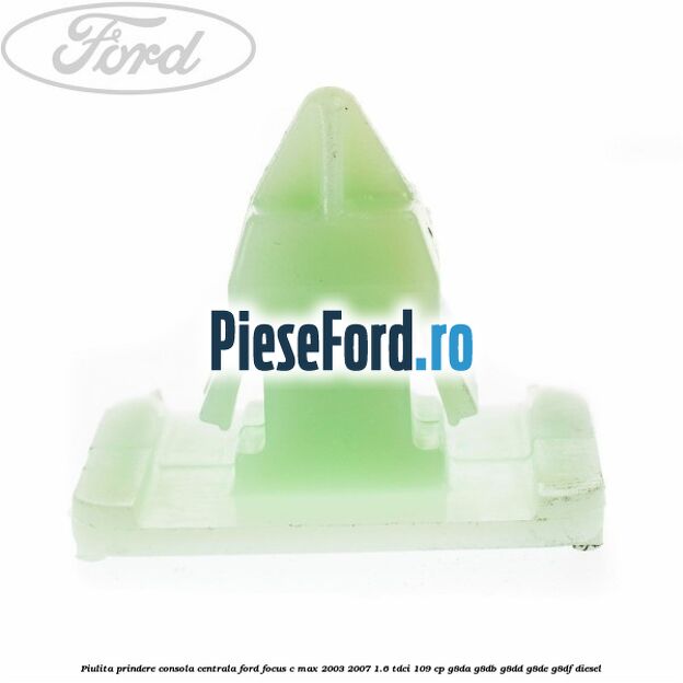 Piulita prindere consola centrala Ford Focus C-Max 2003-2007 1.6 TDCi 109 cp G8DA, G8DB, G8DD, G8DE, G8DF diesel
