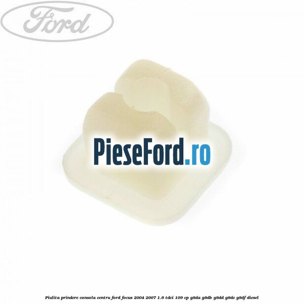 Piulita prindere consola centru Ford Focus 2004-2007 1.6 TDCi 109 cp Piulita prindere consola centru Ford Focus 2004-2007 1.6 TDCi 109 cp G8DA, G8DB, G8DD, G8DE, G8DF diesel