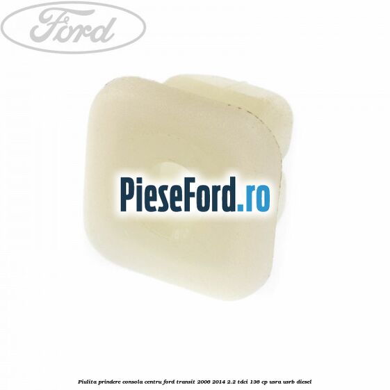 Piulita prindere consola centru Ford Transit 2006-2014 2.2 TDCi 136 cp USRA, USRB diesel