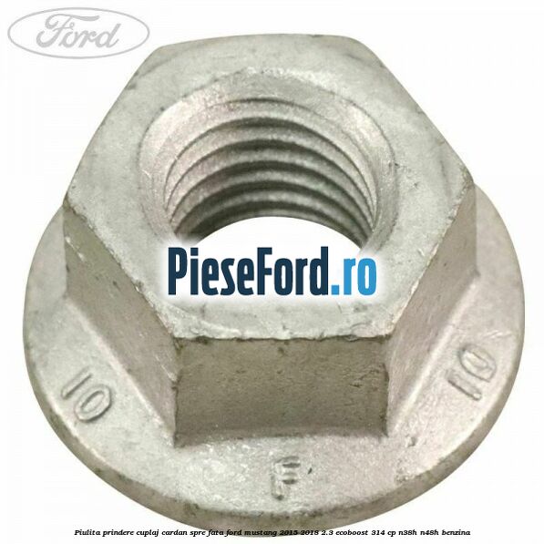 Piulita prindere cuplaj cardan spre fata Ford Mustang 2015-2018 2.3 EcoBoost 314 cp Piulita prindere cuplaj cardan spre fata Ford Mustang 2015-2018 2.3 EcoBoost 314 cp N38H, N48H benzina