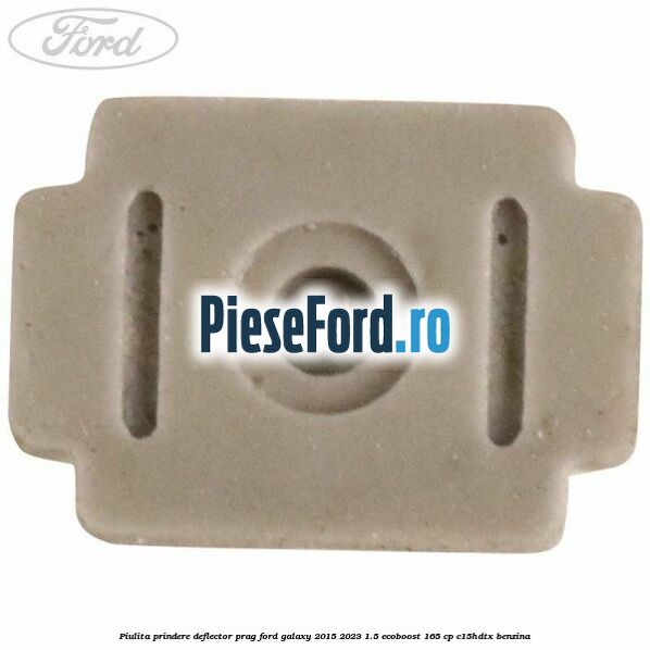 Piulita prindere deflector prag Ford Galaxy 2015-2023 1.5 EcoBoost 165 cp C15HDTX benzina