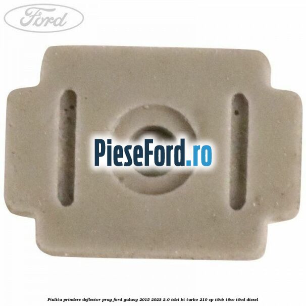 Piulita prindere deflector prag Ford Galaxy 2015-2023 2.0 TDCi BI-Turbo 210 cp T9CB, T9CC, T9CD diesel