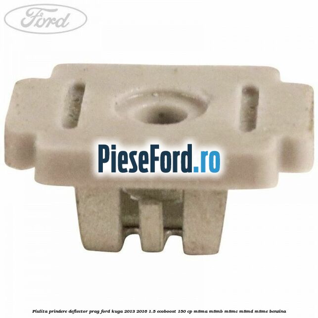 Piulita prindere deflector prag Ford Kuga 2013-2016 1.5 EcoBoost 150 cp M8MA, M8MB, M8MC, M8MD, M8ME benzina