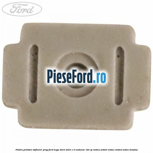 Piulita prindere deflector prag Ford Kuga 2013-2016 1.5 EcoBoost 150 cp M8MA, M8MB, M8MC, M8MD, M8ME benzina