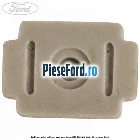 Piulita prindere deflector prag Ford Kuga 2013-2016 2.0 TDCi 136 cp UKMA diesel