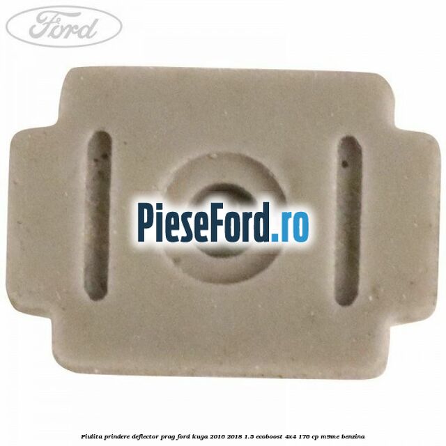 Piulita prindere deflector prag Ford Kuga 2016-2018 1.5 EcoBoost 4x4 176 cp M9ME benzina