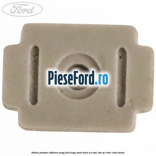 Piulita prindere deflector prag Ford Kuga 2016-2018 2.0 TDCi 150 cp T7MB, T7MA diesel