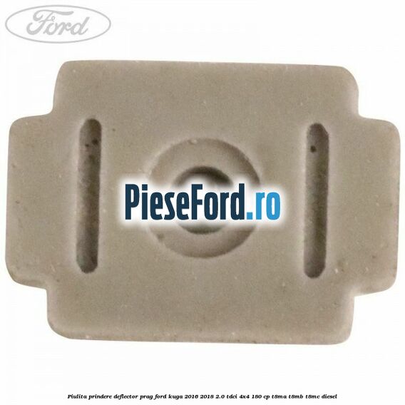 Piulita prindere deflector prag Ford Kuga 2016-2018 2.0 TDCi 4x4 180 cp T8MA, T8MB, T8MC diesel