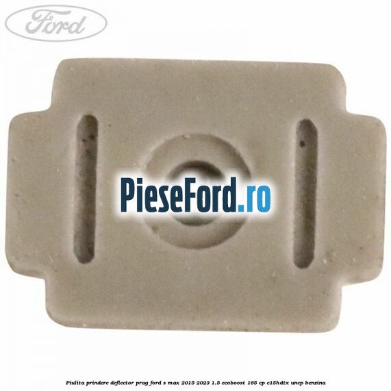 Piulita prindere deflector prag Ford S-Max 2015-2023 1.5 EcoBoost 165 cp C15HDTX, UNCP benzina