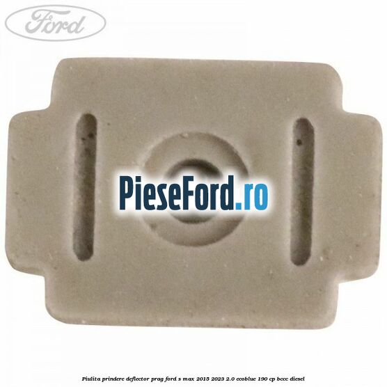 Piulita prindere deflector prag Ford S-Max 2015-2023 2.0 EcoBlue 190 cp BCCC diesel