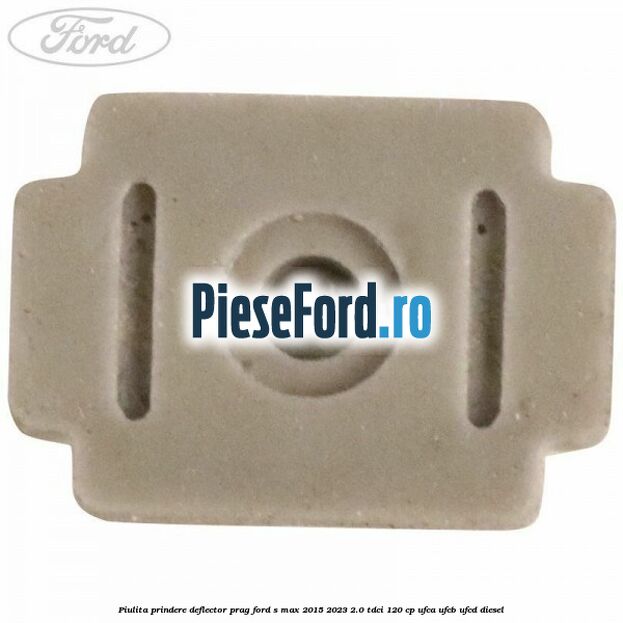 Piulita prindere deflector prag Ford S-Max 2015-2023 2.0 TDCi 120 cp UFCA, UFCB, UFCD diesel