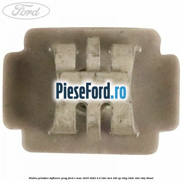 Piulita prindere deflector prag Ford S-Max 2015-2023 2.0 TDCi 4x4 180 cp T8CG, T8CH, T8CI, T8CJ diesel