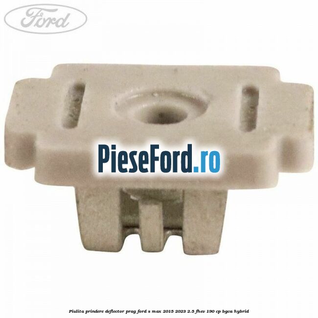 Piulita prindere deflector prag Ford S-Max 2015-2023 2.5 FHEV 190 cp BGCA hybrid