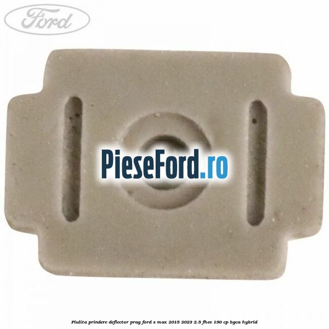 Piulita prindere deflector prag Ford S-Max 2015-2023 2.5 FHEV 190 cp BGCA hybrid