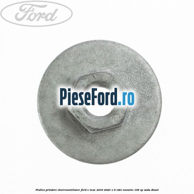 Piulita prindere electroventilator Ford C-Max 2016-2020 1.5 TDCi ECOnetic 105 cp AEDA diesel