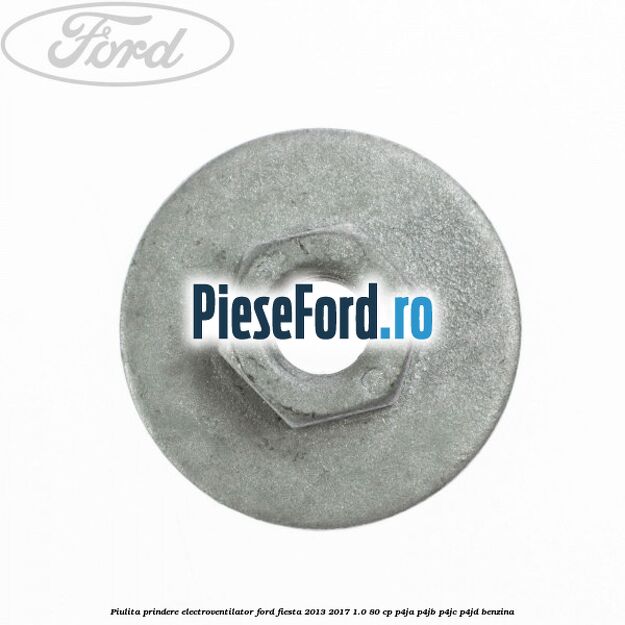 Piulita prindere electroventilator Ford Fiesta 2013-2017 1.0 80 cp Piulita prindere electroventilator Ford Fiesta 2013-2017 1.0 80 cp P4JA, P4JB, P4JC, P4JD benzina