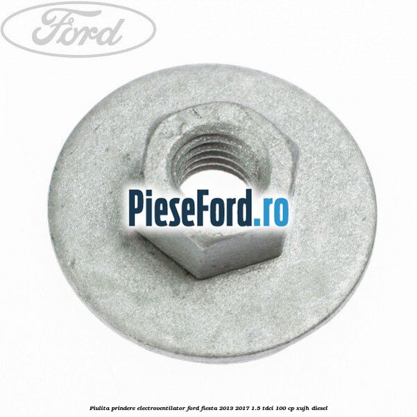 Piulita prindere electroventilator Ford Fiesta 2013-2017 1.5 TDCi 100 cp XUJH diesel