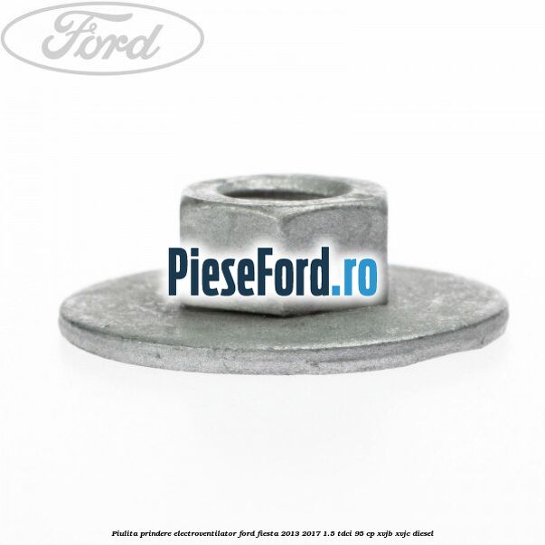 Piulita prindere electroventilator Ford Fiesta 2013-2017 1.5 TDCi 95 cp XVJB, XVJC diesel